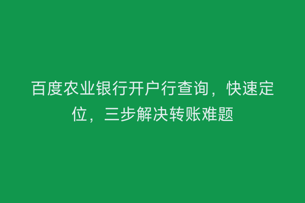 百度农业银行开户行查询，快速定位，三步解决转账难题