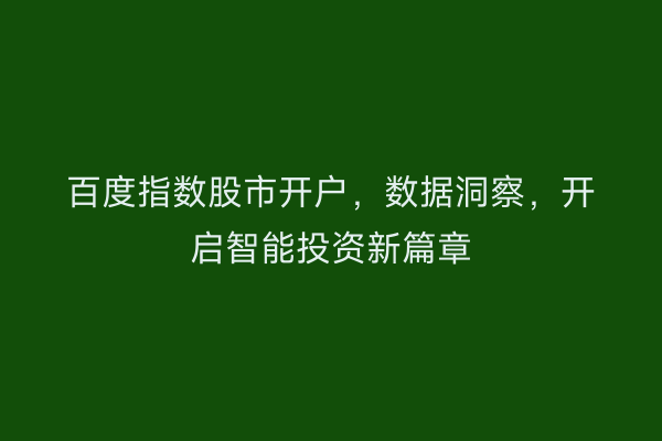 百度指数股市开户，数据洞察，开启智能投资新篇章