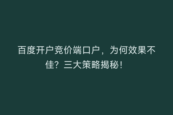 百度开户竞价端口户，为何效果不佳？三大策略揭秘！