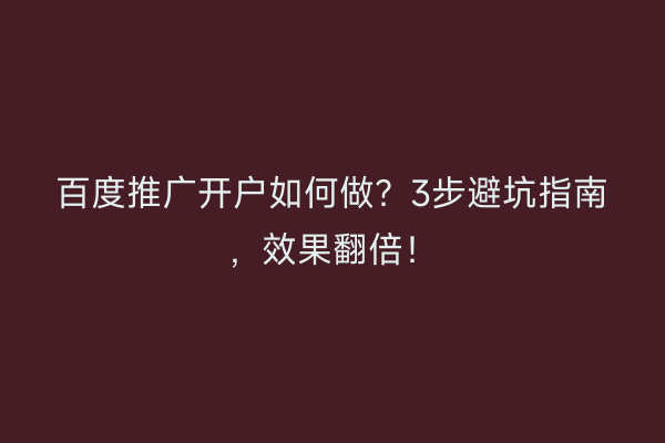 百度推广开户如何做？3步避坑指南，效果翻倍！
