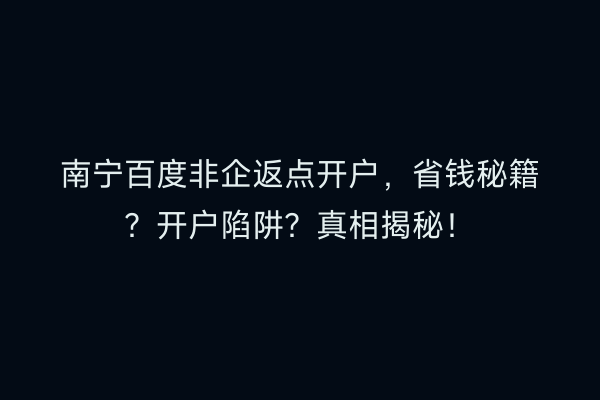 南宁百度非企返点开户，省钱秘籍？开户陷阱？真相揭秘！