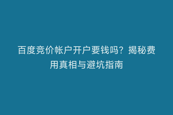 百度竞价帐户开户要钱吗？揭秘费用真相与避坑指南