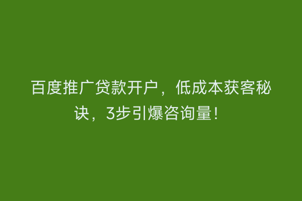 百度推广贷款开户，低成本获客秘诀，3步引爆咨询量！