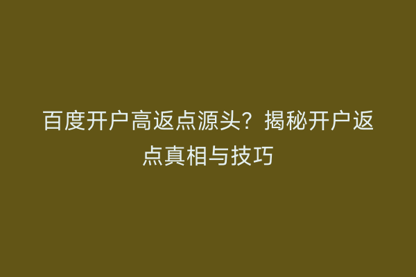 百度开户高返点源头？揭秘开户返点真相与技巧