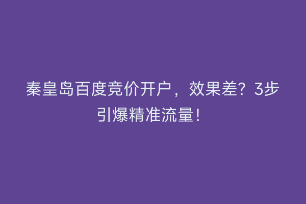 秦皇岛百度竞价开户，效果差？3步引爆精准流量！