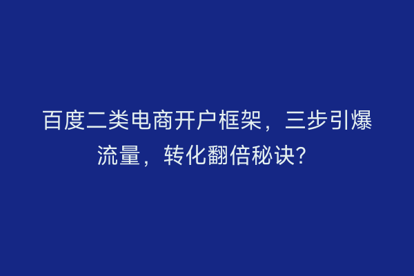 百度二类电商开户框架，三步引爆流量，转化翻倍秘诀？