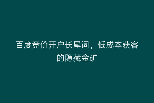 百度竞价开户长尾词，低成本获客的隐藏金矿