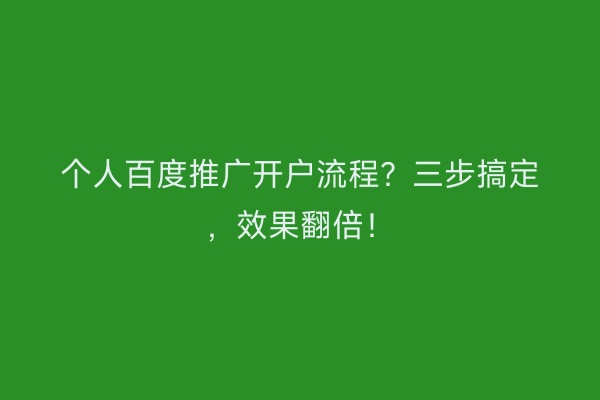 个人百度推广开户流程？三步搞定，效果翻倍！