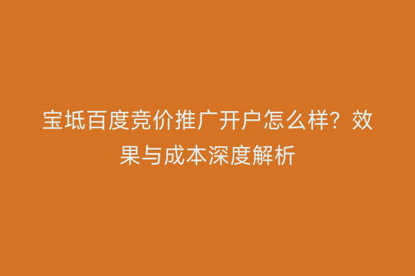 宝坻百度竞价推广开户怎么样？效果与成本深度解析