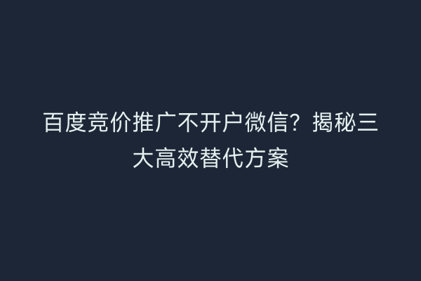 百度竞价推广不开户微信？揭秘三大高效替代方案