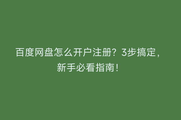百度网盘怎么开户注册？3步搞定，新手必看指南！