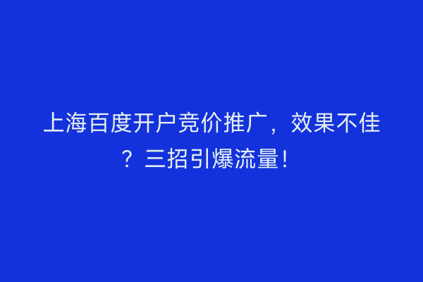 上海百度开户竞价推广，效果不佳？三招引爆流量！