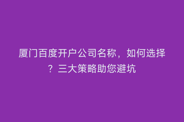 厦门百度开户公司名称，如何选择？三大策略助您避坑