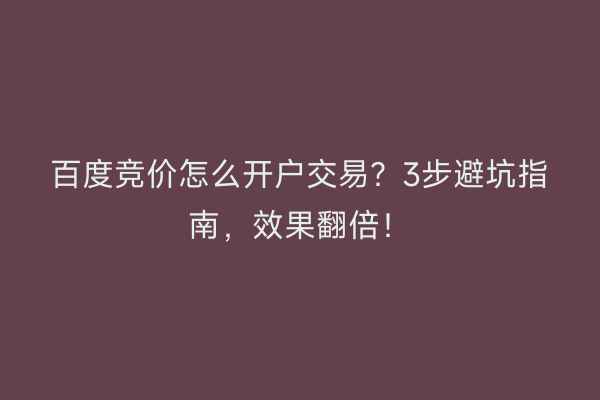 百度竞价怎么开户交易？3步避坑指南，效果翻倍！
