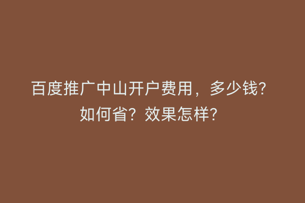 百度推广中山开户费用，多少钱？如何省？效果怎样？