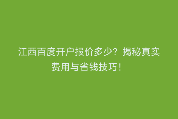 江西百度开户报价多少？揭秘真实费用与省钱技巧！