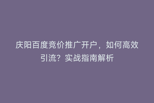 庆阳百度竞价推广开户，如何高效引流？实战指南解析
