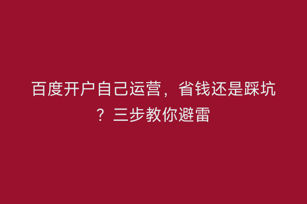百度开户自己运营，省钱还是踩坑？三步教你避雷