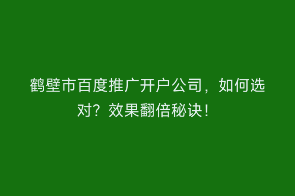 鹤壁市百度推广开户公司，如何选对？效果翻倍秘诀！
