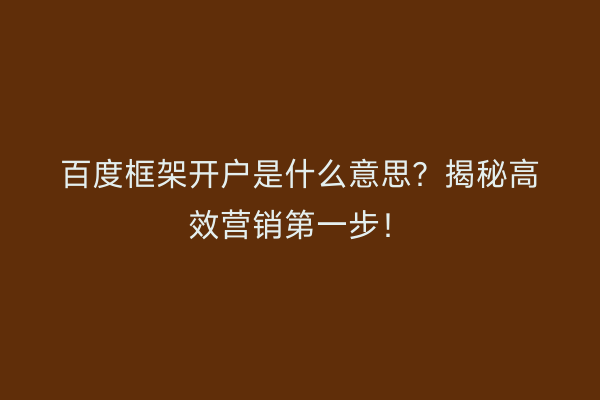 百度框架开户是什么意思？揭秘高效营销第一步！