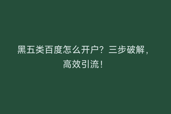 黑五类百度怎么开户？三步破解，高效引流！