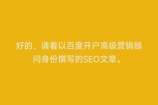 好的，请看以百度开户高级营销顾问身份撰写的SEO文章。