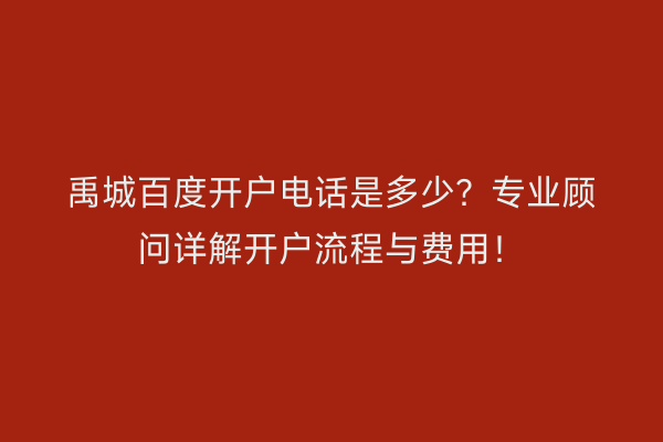 禹城百度开户电话是多少?专业顾问详解开户流程与费用!