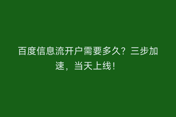 百度信息流开户需要多久？三步加速，当天上线！