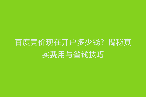 百度竞价现在开户多少钱？揭秘真实费用与省钱技巧