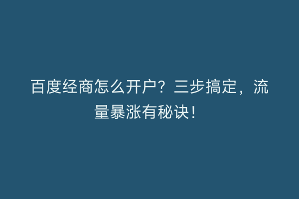 百度经商怎么开户？三步搞定，流量暴涨有秘诀！