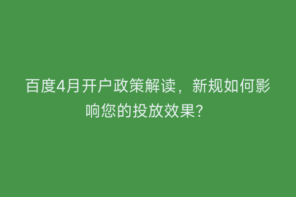 百度4月开户政策解读，新规如何影响您的投放效果？
