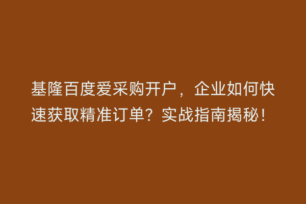 基隆百度爱采购开户，企业如何快速获取精准订单？实战指南揭秘！