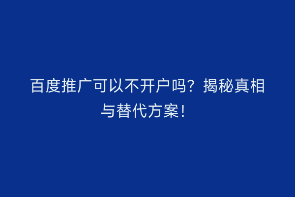 百度推广可以不开户吗？揭秘真相与替代方案！