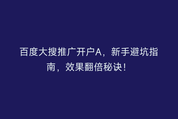 百度大搜推广开户A，新手避坑指南，效果翻倍秘诀！