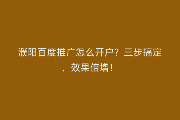 濮阳百度推广怎么开户？三步搞定，效果倍增！