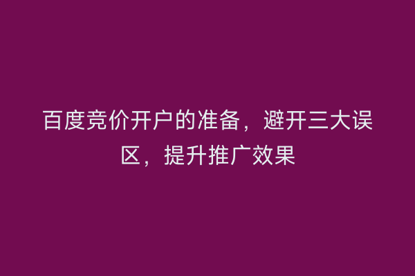 百度竞价开户的准备，避开三大误区，提升推广效果