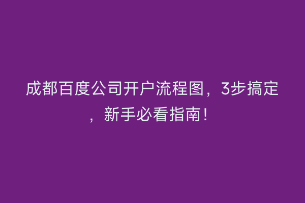 成都百度公司开户流程图,3步搞定,新手必看指南!