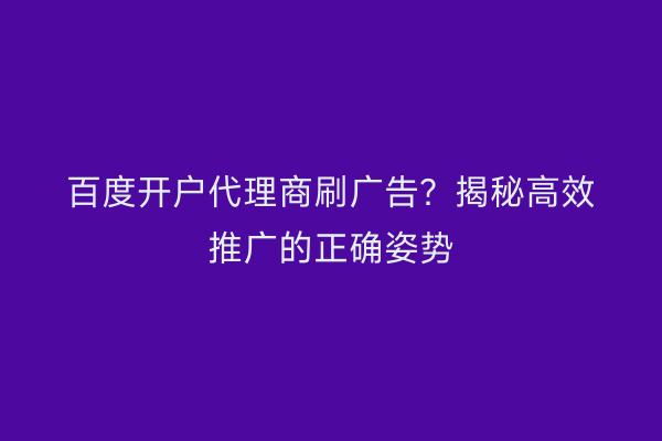 百度开户代理商刷广告？揭秘高效推广的正确姿势