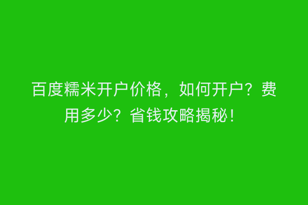 百度糯米开户价格，如何开户？费用多少？省钱攻略揭秘！