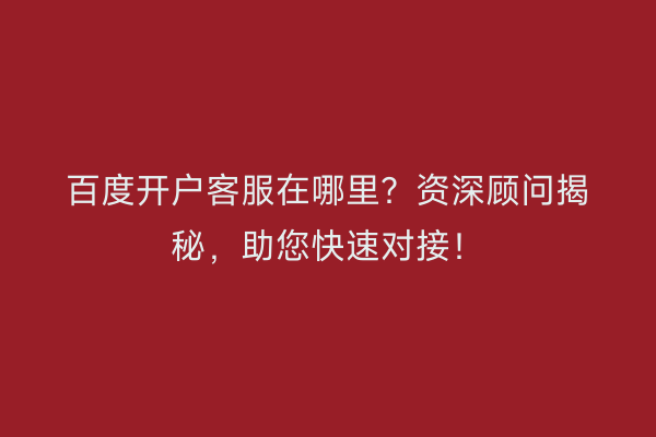 百度开户客服在哪里？资深顾问揭秘，助您快速对接！