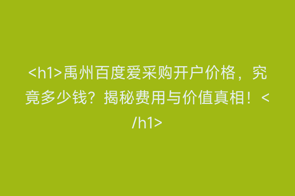 <h1>禹州百度爱采购开户价格，究竟多少钱？揭秘费用与价值真相！</h1>