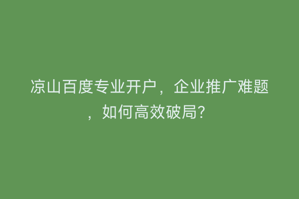凉山百度专业开户，企业推广难题，如何高效破局？