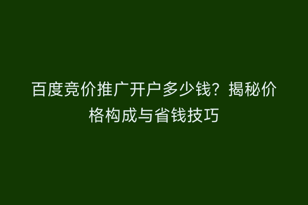 百度竞价推广开户多少钱？揭秘价格构成与省钱技巧