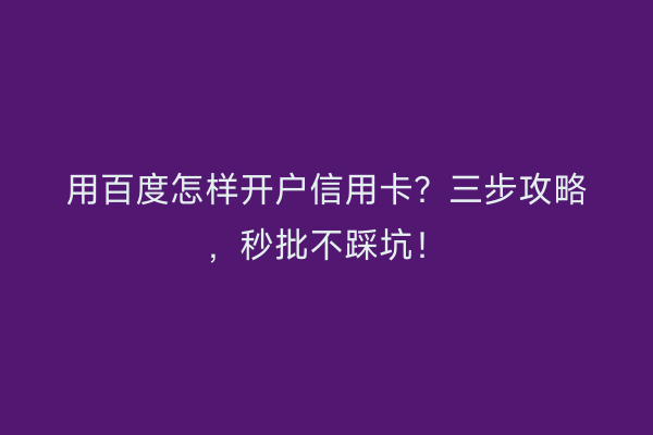 用百度怎样开户信用卡？三步攻略，秒批不踩坑！