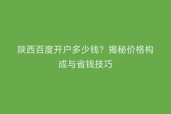 陕西百度开户多少钱？揭秘价格构成与省钱技巧