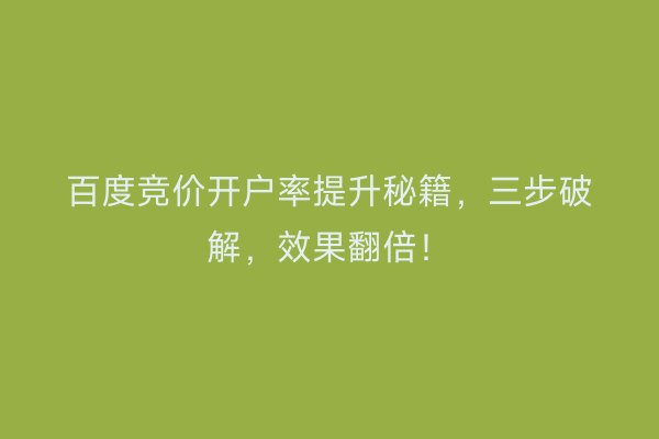 百度竞价开户率提升秘籍，三步破解，效果翻倍！
