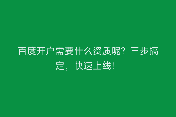 百度开户需要什么资质呢？三步搞定，快速上线！
