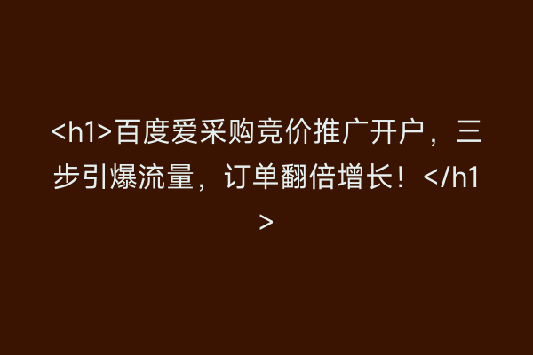 <h1>百度爱采购竞价推广开户，三步引爆流量，订单翻倍增长！</h1>