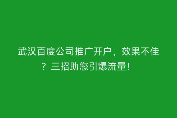 武汉百度公司推广开户,效果不佳?三招助您引爆流量!