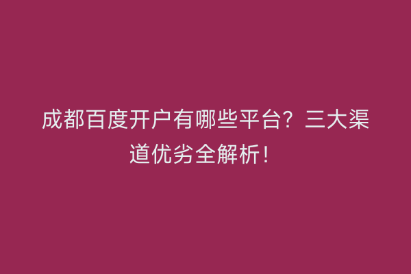 成都百度开户有哪些平台？三大渠道优劣全解析！